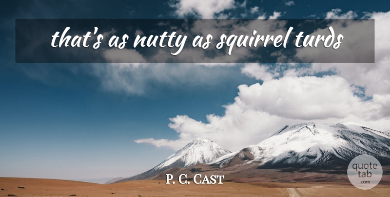 P. C. Cast Quote About Squirrels, Turds, Nutty: Thats As Nutty As Squirrel...