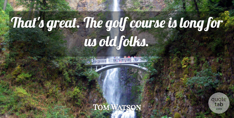 Tom Watson Quote About Course, Golf: Thats Great The Golf Course...