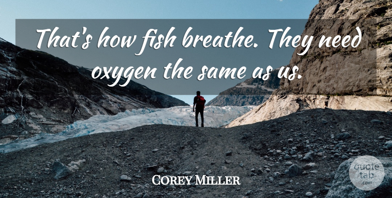 Corey Miller Quote About Fish, Oxygen: Thats How Fish Breathe They...