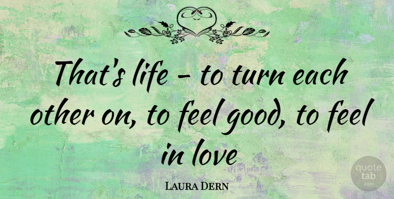 Laura Dern Quote About Feel Good, Turns, Feels: Thats Life To Turn Each...
