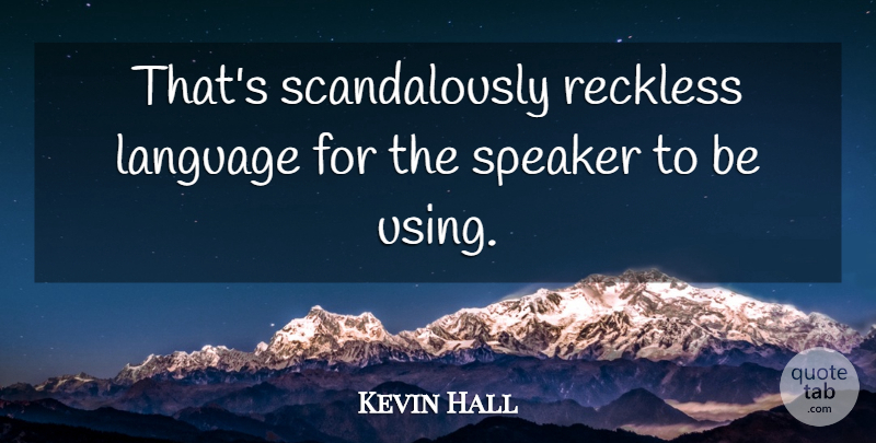 Kevin Hall Quote About Language, Reckless, Speaker: Thats Scandalously Reckless Language For...