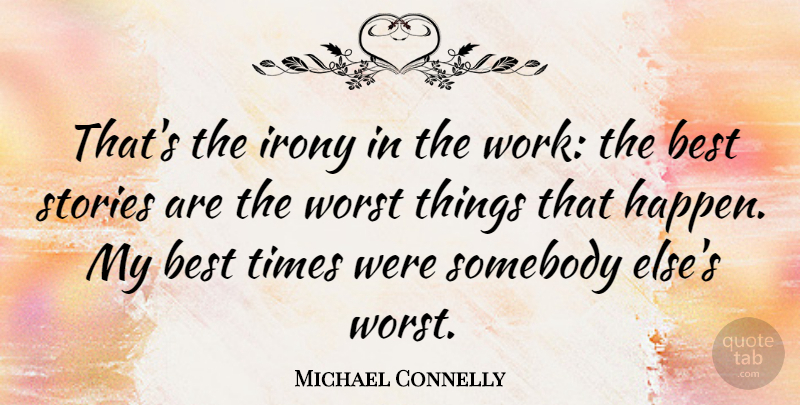 Michael Connelly Quote About Stories, Irony, Worst: Thats The Irony In The...