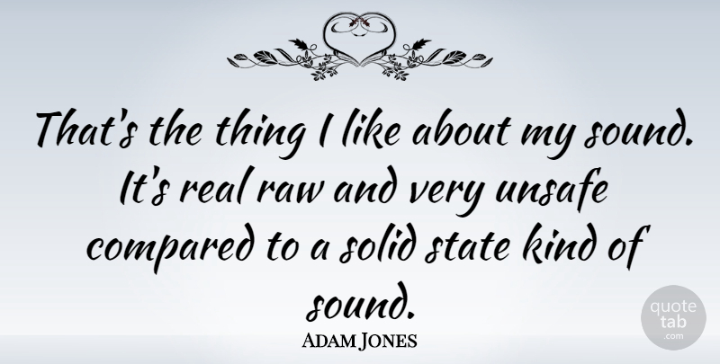 Adam Jones Quote About Compared, Raw, Unsafe: Thats The Thing I Like...
