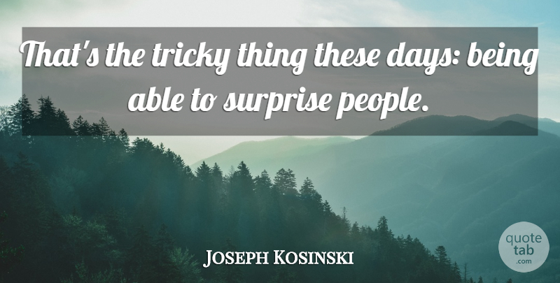 Joseph Kosinski Quote About People, Able, Surprise: Thats The Tricky Thing These...