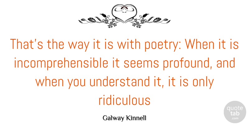 Galway Kinnell Quote About Poetry, Ridiculous, Seems, Understand: Thats The Way It Is...