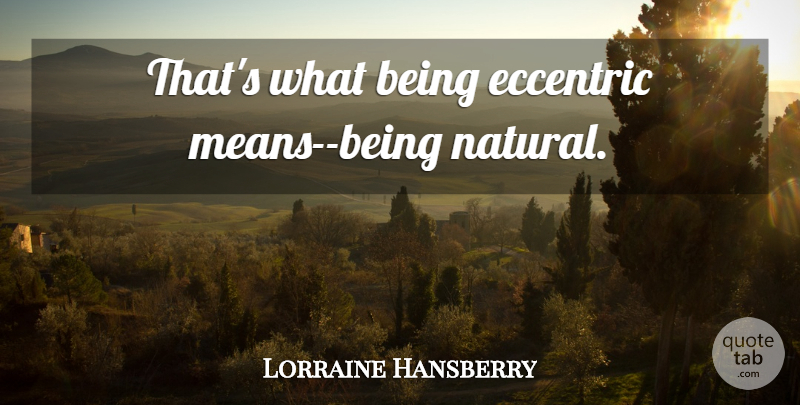 Lorraine Hansberry Quote About Mean, Eccentric, Natural: Thats What Being Eccentric Means...
