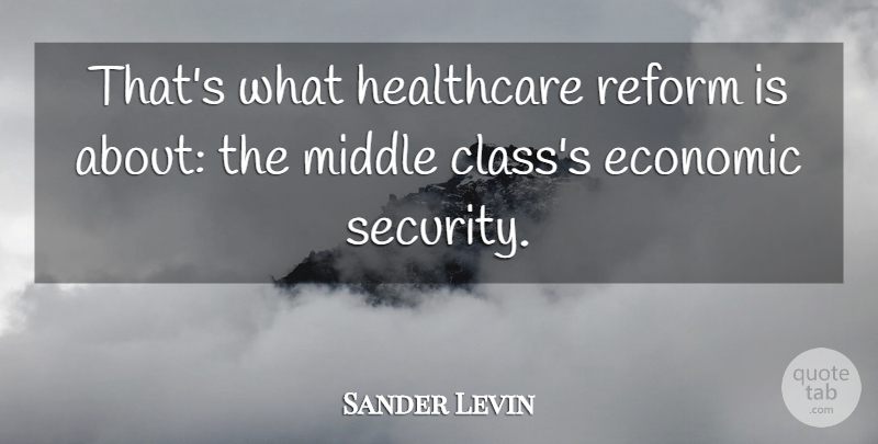 Sander Levin Quote About Economic, Healthcare, Middle, Reform: Thats What Healthcare Reform Is...