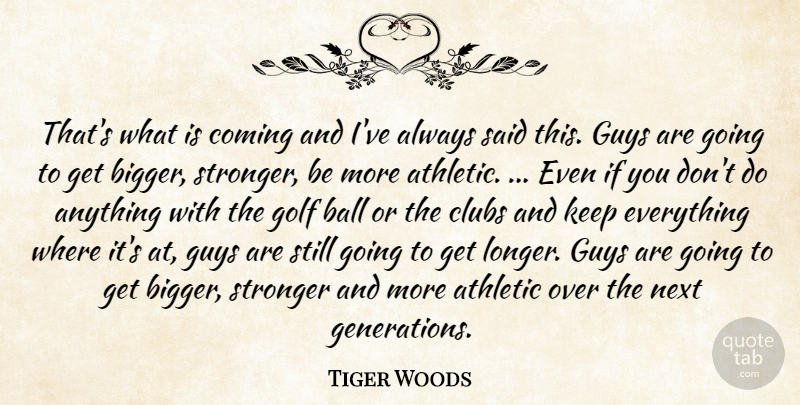 Tiger Woods Quote About Athletic, Ball, Clubs, Coming, Golf: Thats What Is Coming And...