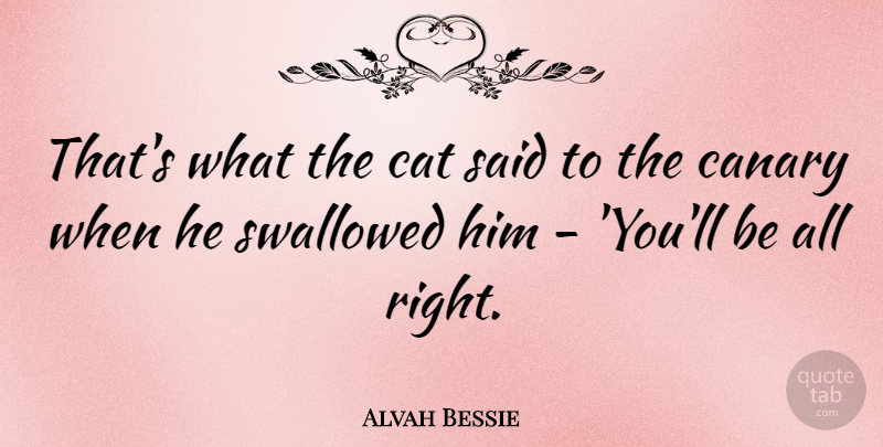 Alvah Bessie Quote About Cat, Canaries, Said: Thats What The Cat Said...