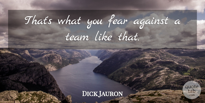 Dick Jauron Quote About Against, Fear, Team: Thats What You Fear Against...