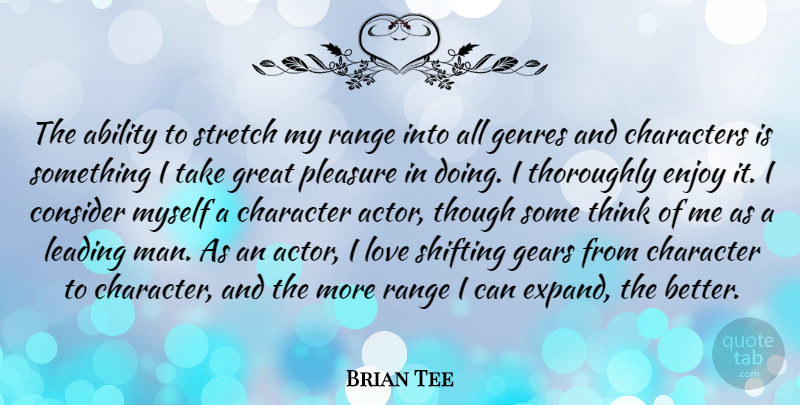Brian Tee Quote About Ability, Characters, Consider, Enjoy, Gears: The Ability To Stretch My...