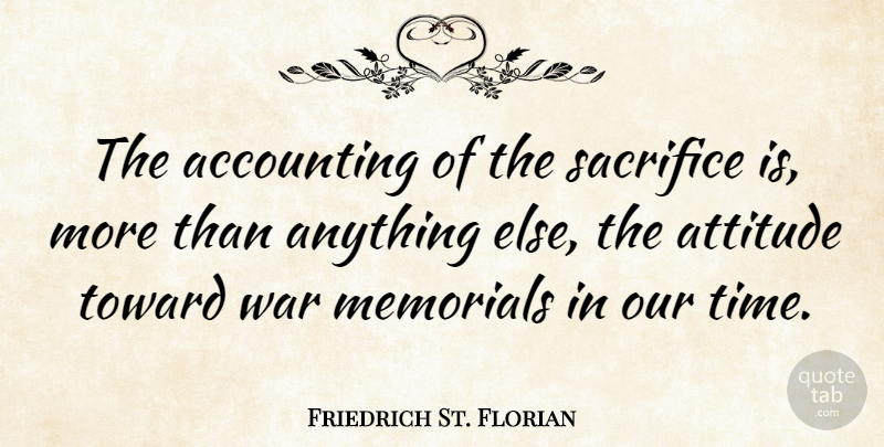Friedrich St. Florian Quote About Accounting, Attitude, Memorials, Sacrifice, Time: The Accounting Of The Sacrifice...
