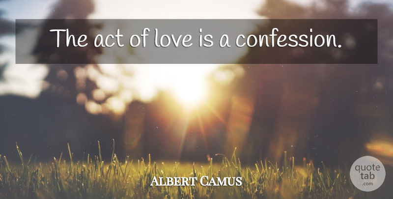 Albert Camus Quote About Love Is, Confession, Acts Of Love: The Act Of Love Is...
