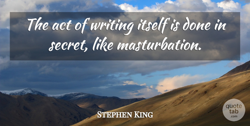 Stephen King Quote About Writing, Secret, Done: The Act Of Writing Itself...