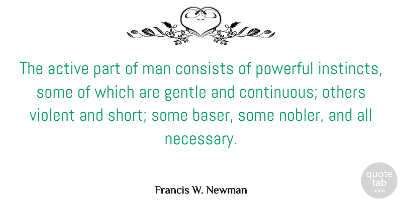 Francis W. Newman Quote About Active, Consists, Gentle, Man, Violent: The Active Part Of Man...