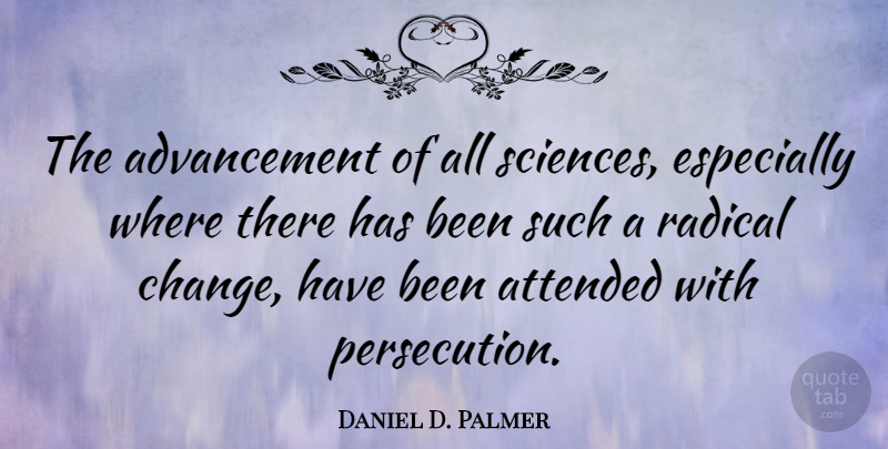 Daniel D. Palmer Quote About Radical Change, Advancement, Persecution: The Advancement Of All Sciences...