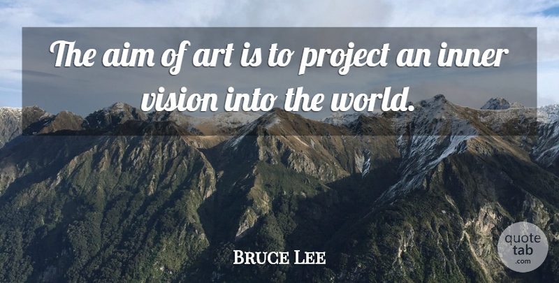 Bruce Lee Quote About Art, Vision, World: The Aim Of Art Is...