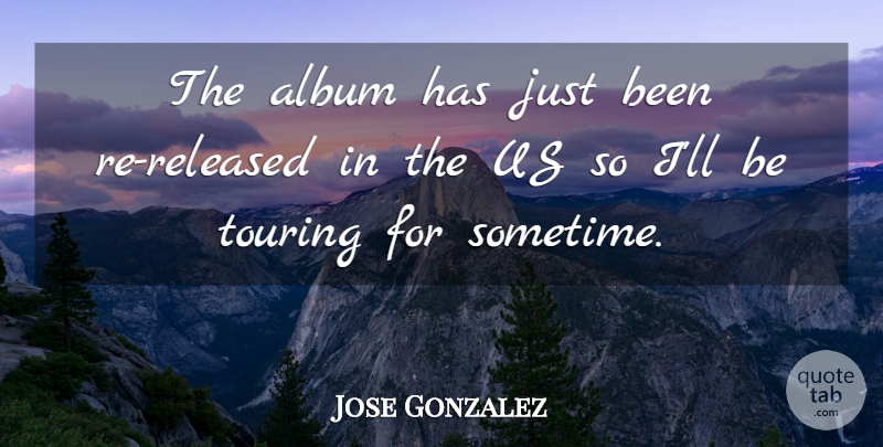 Jose Gonzalez Quote About Album, Touring: The Album Has Just Been...