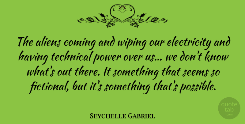 Seychelle Gabriel Quote About Coming, Electricity, Power, Seems, Technical: The Aliens Coming And Wiping...