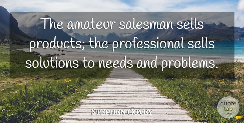 Stephen Covey Quote About Needs, Problem, Interpersonal Skills: The Amateur Salesman Sells Products...