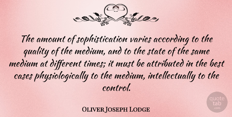Oliver Joseph Lodge Quote About According, American Journalist, Amount, Best, Cases: The Amount Of Sophistication Varies...