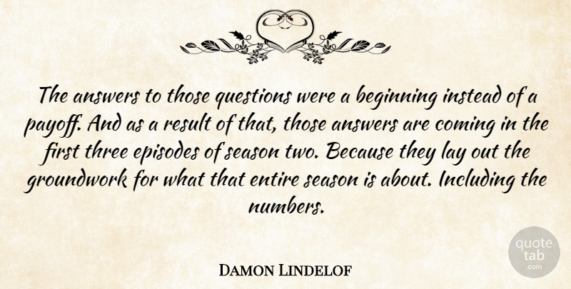 Damon Lindelof Quote About Answers, Beginning, Coming, Entire, Episodes: The Answers To Those Questions...