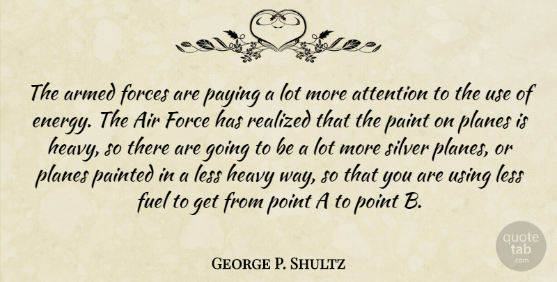 George P. Shultz Quote About Air, Armed, Forces, Fuel, Heavy: The Armed Forces Are Paying...