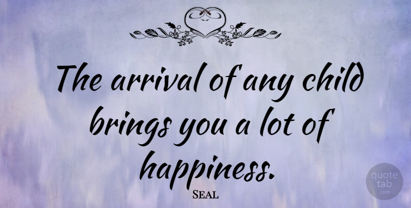 Seal Quote About Happiness, Children, Arrivals: The Arrival Of Any Child...