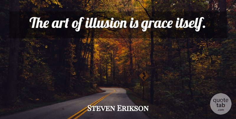 Steven Erikson Quote About Art, Grace, Illusion: The Art Of Illusion Is...