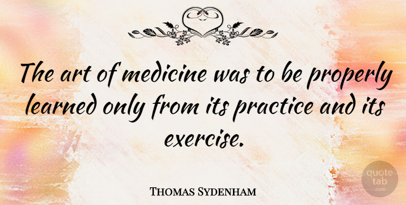 Thomas Sydenham Quote About Art, Exercise, Practice: The Art Of Medicine Was...