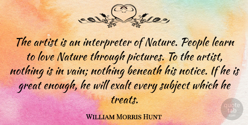 William Morris Hunt Quote About Artist, People, Enough: The Artist Is An Interpreter...