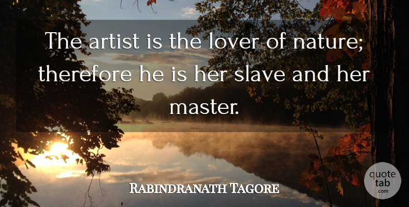 Rabindranath Tagore Quote About Art, Lovers, Slave: The Artist Is The Lover...