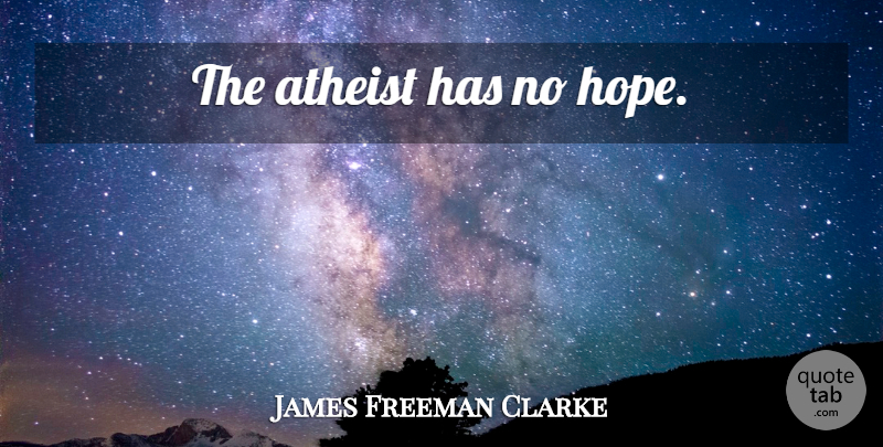 James Freeman Clarke Quote About Atheist, Atheism, No Hope: The Atheist Has No Hope...