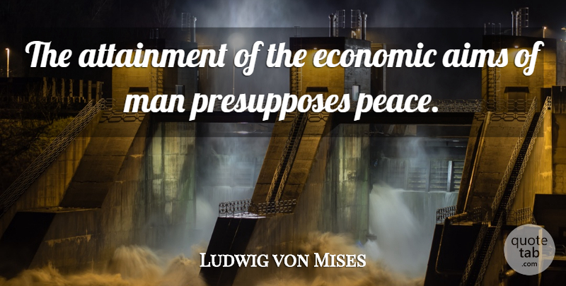 Ludwig von Mises Quote About War, Men, Economic: The Attainment Of The Economic...