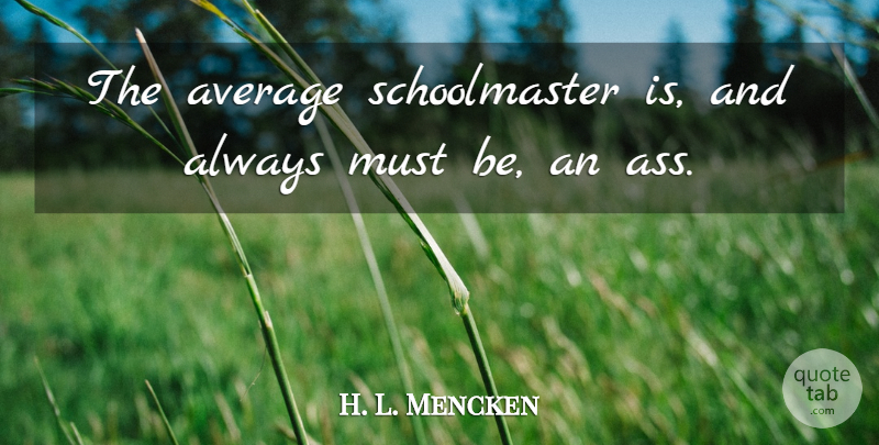 H. L. Mencken Quote About Teacher, Average, Ass: The Average Schoolmaster Is And...