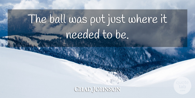 Chad Johnson Quote About Ball, Needed: The Ball Was Put Just...