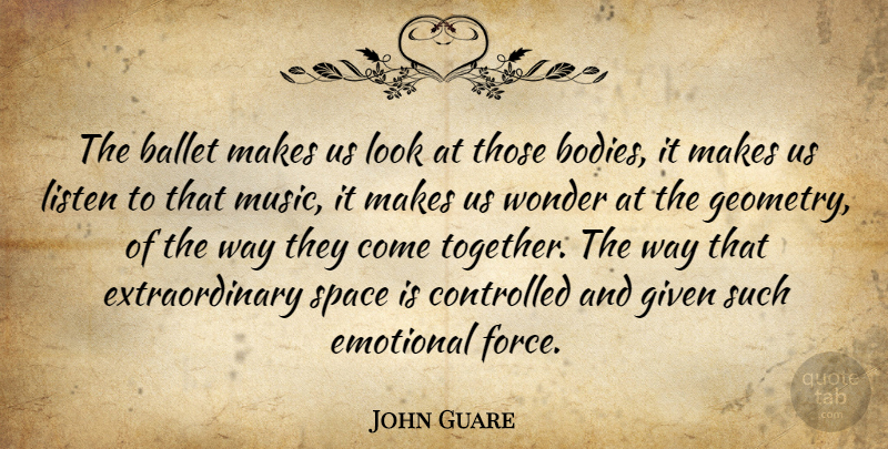 John Guare Quote About Ballet, Controlled, Emotional, Given, Listen: The Ballet Makes Us Look...