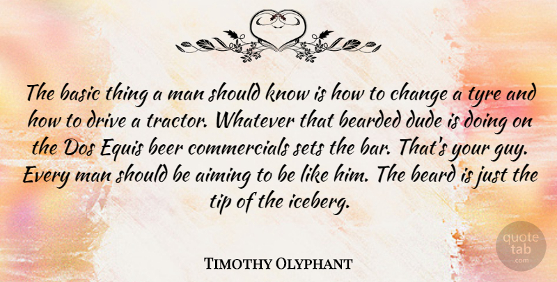 Timothy Olyphant Quote About Beer, Men, Guy: The Basic Thing A Man...
