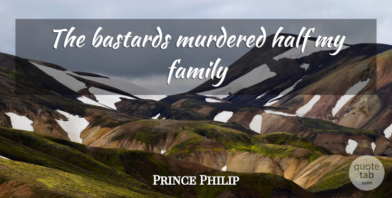 Prince Philip Quote About Half, Dukes, Edinburgh: The Bastards Murdered Half My...