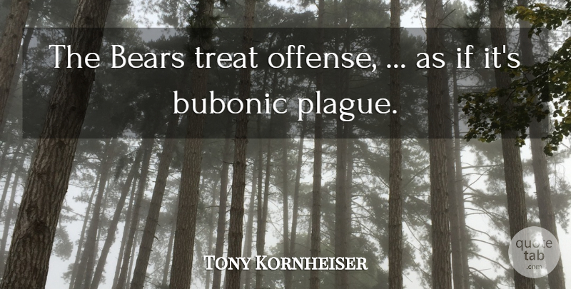 Tony Kornheiser Quote About Bears, Treats, Bubonic Plague: The Bears Treat Offense As...
