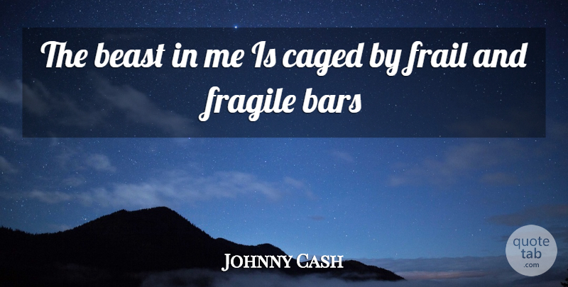 Johnny Cash Quote About Bars, Beast, Frail: The Beast In Me Is...