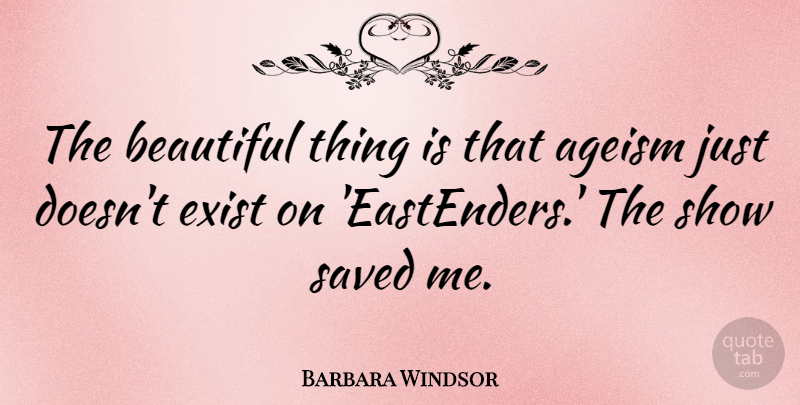 Barbara Windsor Quote About Ageism: The Beautiful Thing Is That...