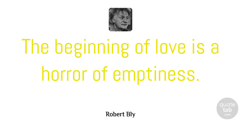 Robert Bly Quote About Love Is, Emptiness, Horror: The Beginning Of Love Is...