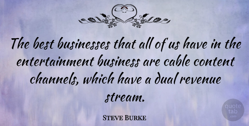 Steve Burke Quote About Best, Business, Businesses, Cable, Dual: The Best Businesses That All...