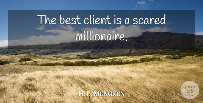 H. L. Mencken Quote About Clients, Scared, Millionaire: The Best Client Is A...
