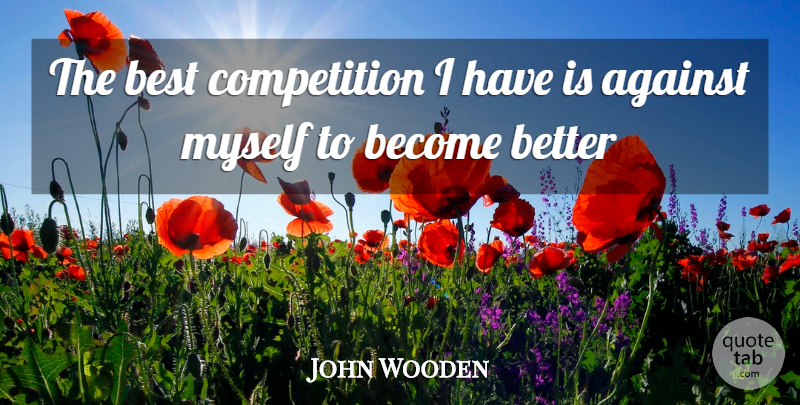 John Wooden Quote About Basketball, Competition: The Best Competition I Have...