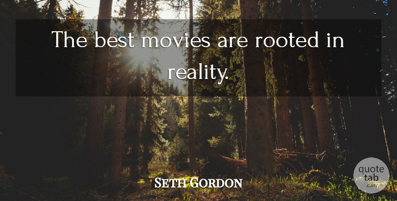 Seth Gordon Quote About Reality, Rooted: The Best Movies Are Rooted...