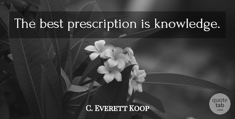 C. Everett Koop Quote About Knowledge, Prescriptions: The Best Prescription Is Knowledge...