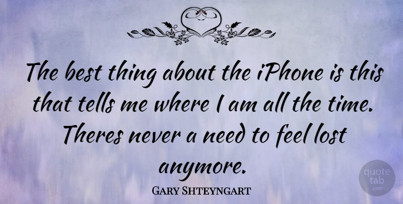 Gary Shteyngart Quote About Iphone, Needs, Lost: The Best Thing About The...