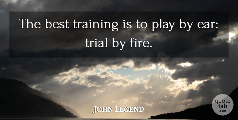 John Legend Quote About Reality, Play, Fire: The Best Training Is To...